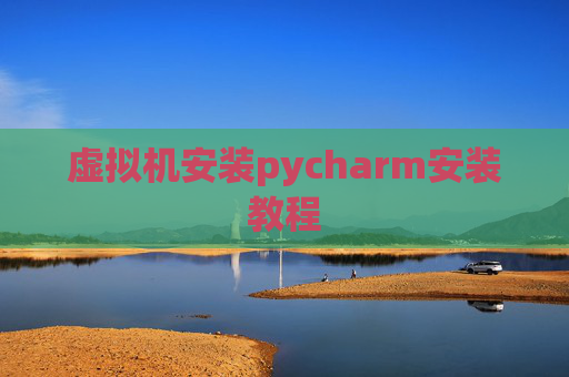 虚拟机安装pycharm安装教程 虚拟机安装pycharm安装教程